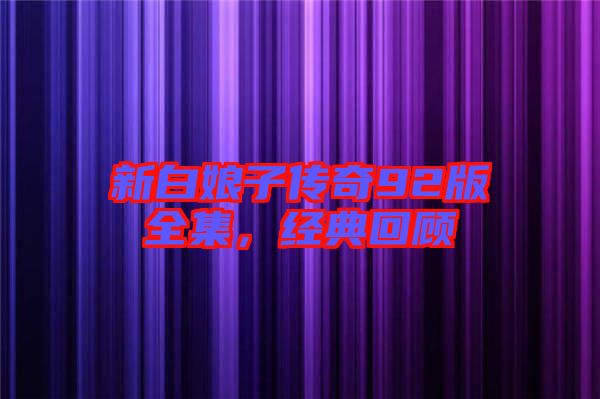 新白娘子傳奇92版全集,經典回顧