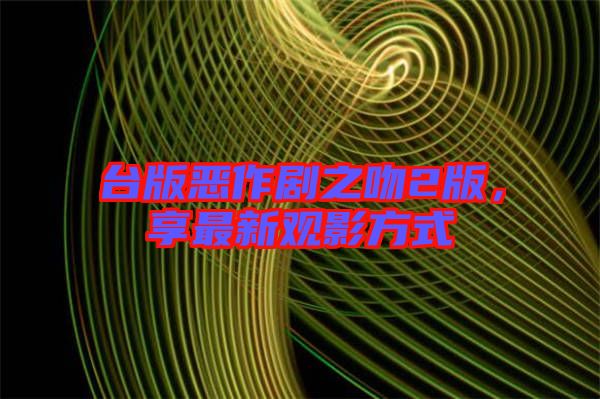 臺(tái)版惡作劇之吻2版,享最新觀影方式