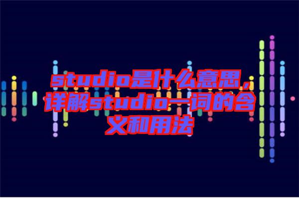 studio是什么意思，詳解studio一詞的含義和用法