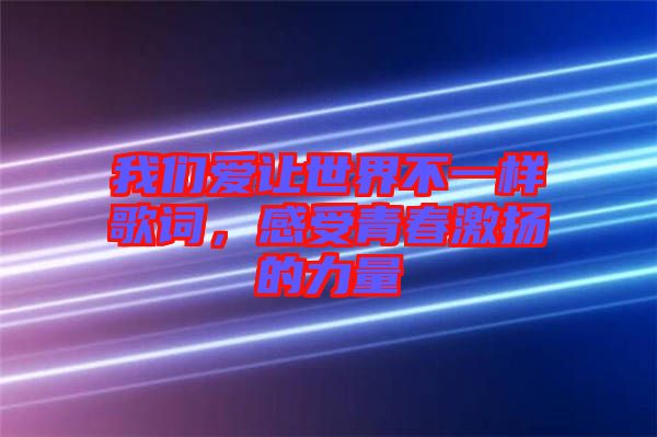 我們愛讓世界不一樣歌詞,感受青春激揚的力量