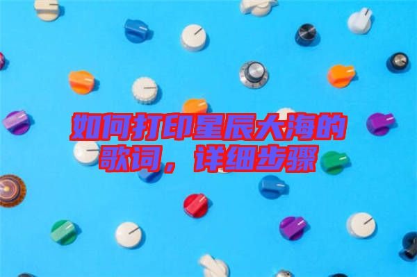 如何打印星辰大海的歌詞,詳細(xì)步驟