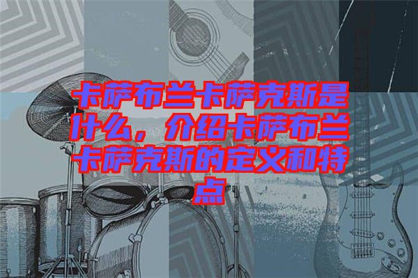 卡薩布蘭卡薩克斯是什么,介紹卡薩布蘭卡薩克斯的定義和特點(diǎn)