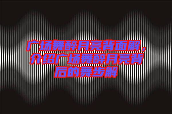 廣場舞醉月亮背面解,介紹廣場舞醉月亮背后的舞步解
