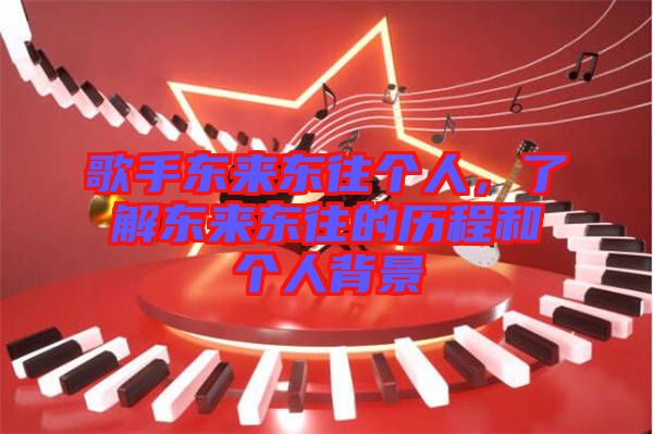 歌手東來東往個人,了解東來東往的歷程和個人背景