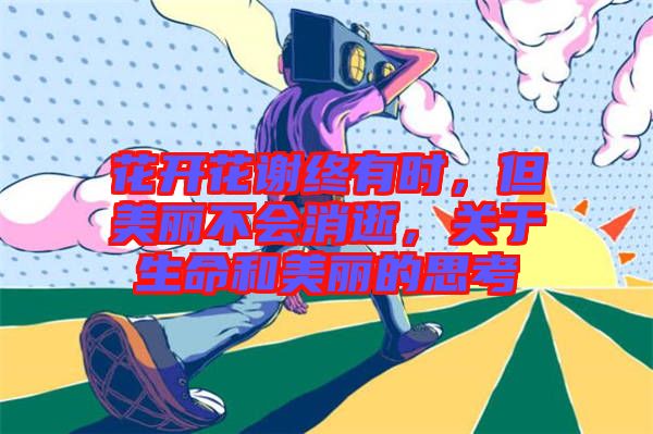 花開花謝終有時,但美麗不會消逝,關于生命和美麗的思考