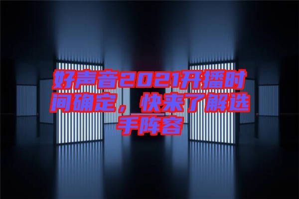 好聲音2021開(kāi)播時(shí)間確定,快來(lái)了解選手陣容