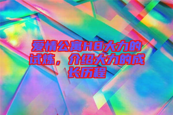 愛情公寓H8大力的試煉，介紹大力的成長歷程