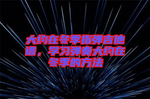 大約在冬季指彈吉他譜,學(xué)習(xí)彈奏大約在冬季的方法