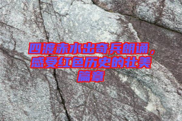 四渡赤水出奇兵朗誦,感受紅色歷史的壯美篇章