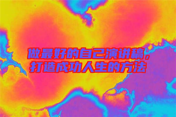 做最好的自己演講稿,打造成功人生的方法