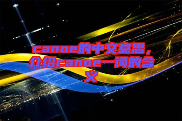 canoe的中文意思,介紹canoe一詞的含義