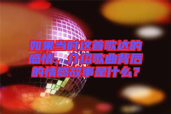 如果當時這首歌達的感情，介紹歌曲背后的情感故事是什么？