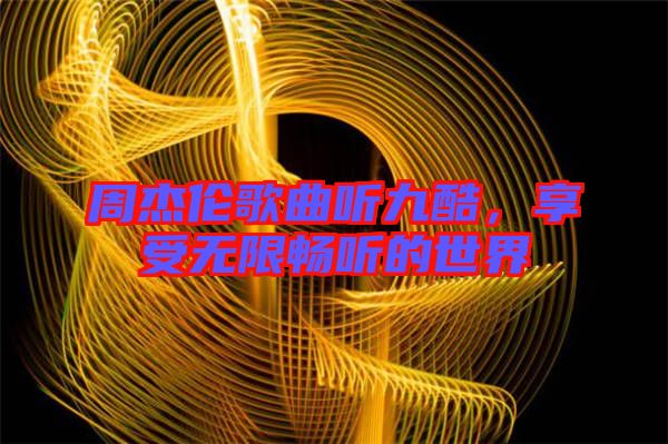 周杰倫歌曲聽九酷，享受無限暢聽的世界