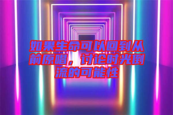 如果生命可以回到從前原唱，討論時(shí)光倒流的可能性
