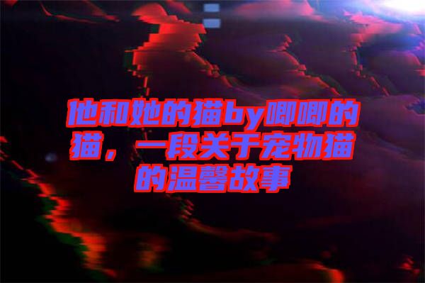 他和她的貓by唧唧的貓，一段關于寵物貓的溫馨故事