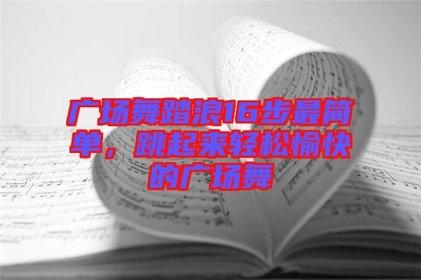 廣場舞踏浪16步最簡單，跳起來輕松愉快的廣場舞