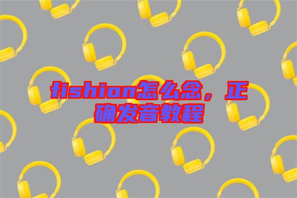 fishion怎么念,正確發音教程