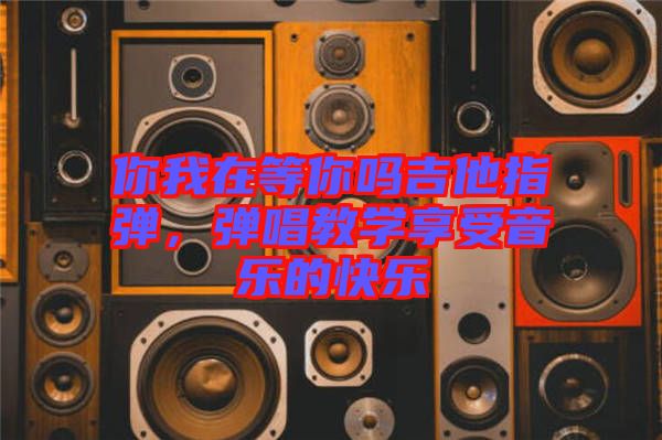 你我在等你嗎吉他指彈,彈唱教學(xué)享受音樂的快樂