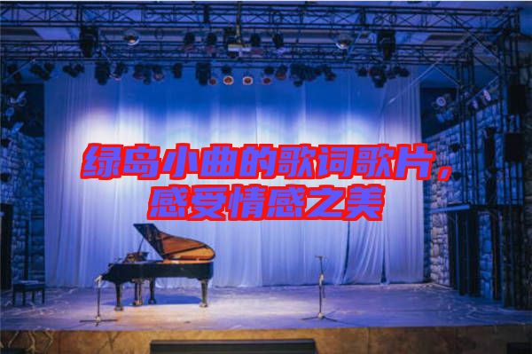 綠島小曲的歌詞歌片,感受情感之美