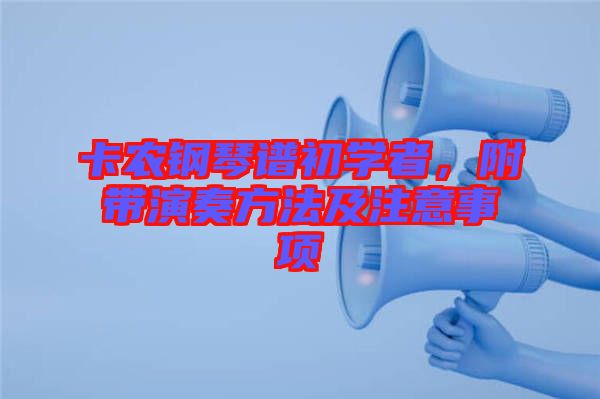 卡農(nóng)鋼琴譜初學(xué)者,附帶演奏方法及注意事項(xiàng)