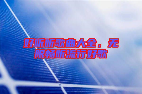 好聽聽歌曲大全，無限暢聽流行好歌
