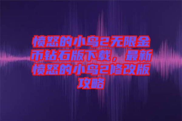 憤怒的小鳥2無限金幣鉆石版下載,最新憤怒的小鳥2修改版攻略
