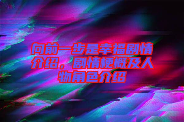 向前一步是幸福劇情介紹,劇情梗概及人物角色介紹