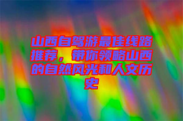 山西自駕游最佳線路推薦,帶你領略山西的自然風光和人文歷史