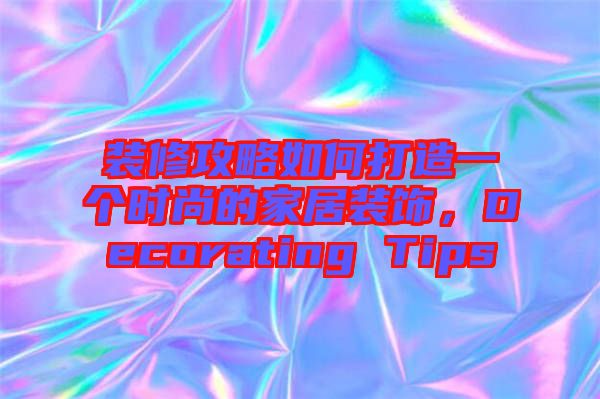 裝修攻略如何打造一個時尚的家居裝飾,Decorating Tips