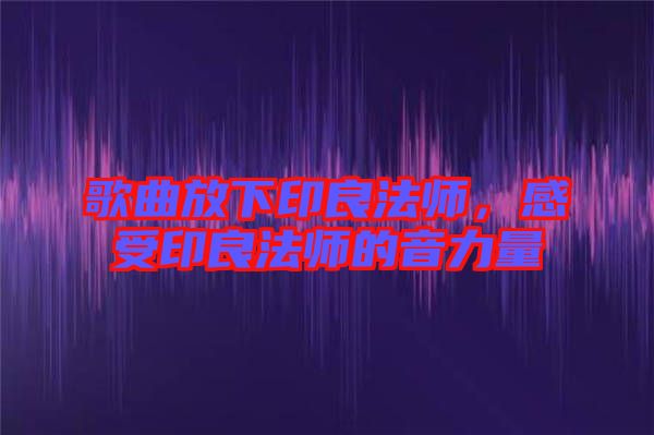 歌曲放下印良法師,感受印良法師的音力量