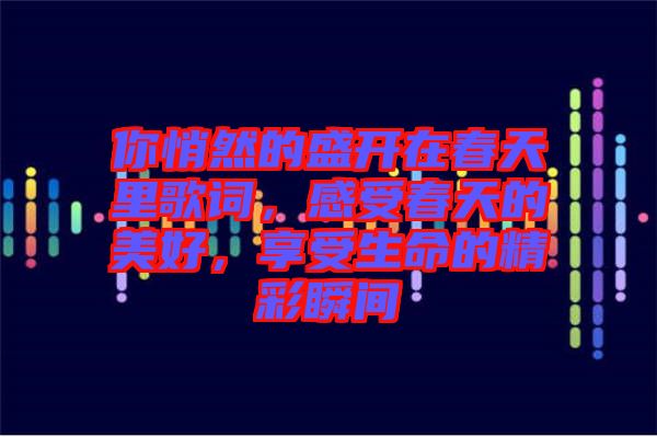 你悄然的盛開在春天里歌詞,感受春天的美好,享受生命的精彩瞬間