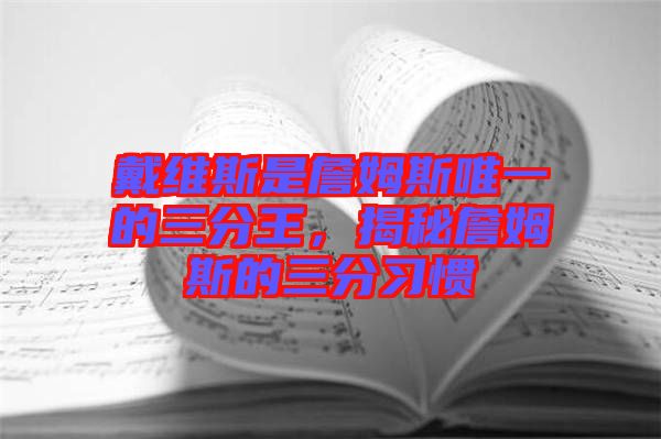 戴維斯是詹姆斯唯一的三分王,揭秘詹姆斯的三分習(xí)慣