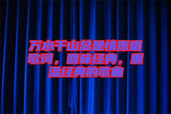 萬水千山總是情原唱歌詞,回味經典,重溫經典的歌曲