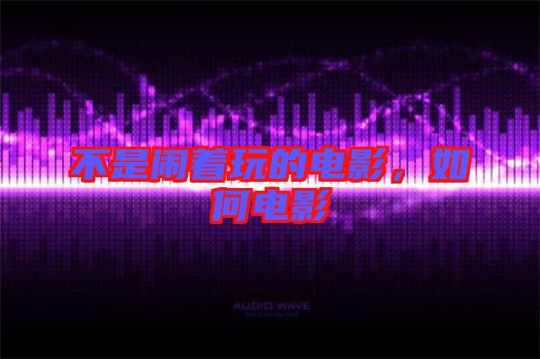 不是鬧著玩的電影,如何電影