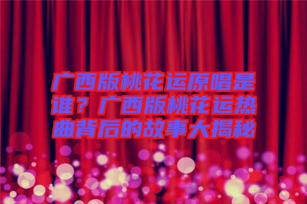 廣西版桃花運(yùn)原唱是誰？廣西版桃花運(yùn)熱曲背后的故事大揭秘