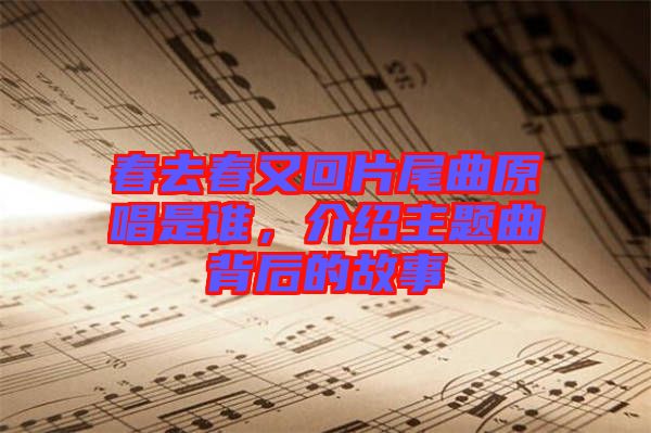 春去春又回片尾曲原唱是誰,介紹主題曲背后的故事