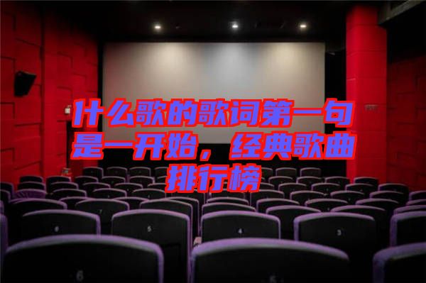什么歌的歌詞第一句是一開始,經典歌曲排行榜
