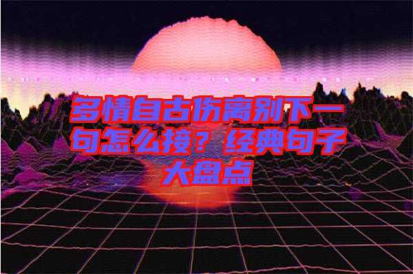 多情自古傷離別下一句怎么接?經典句子大盤點