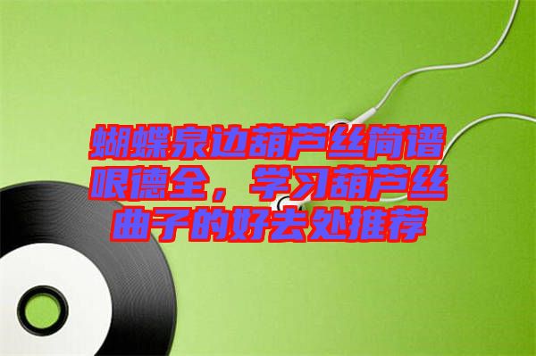 蝴蝶泉邊葫蘆絲簡譜哏德全,學習葫蘆絲曲子的好去處推薦