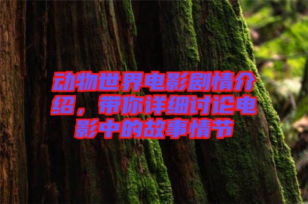動物世界電影劇情介紹,帶你詳細討論電影中的故事情節