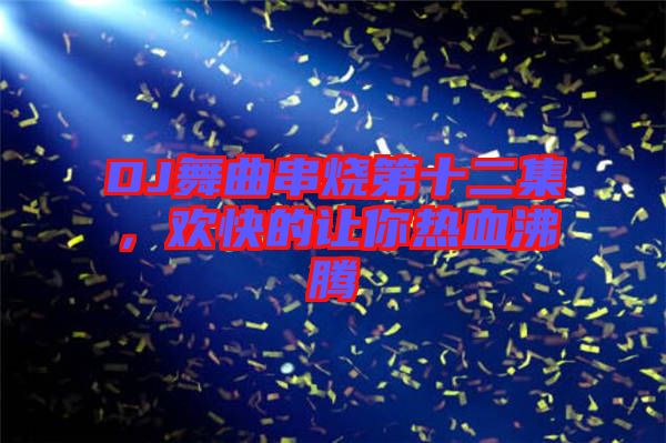 DJ舞曲串燒第十二集,歡快的讓你熱血沸騰