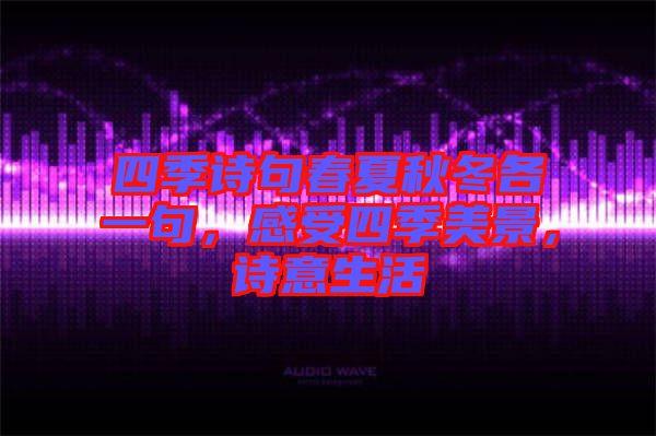 四季詩(shī)句春夏秋冬各一句，感受四季美景，詩(shī)意生活