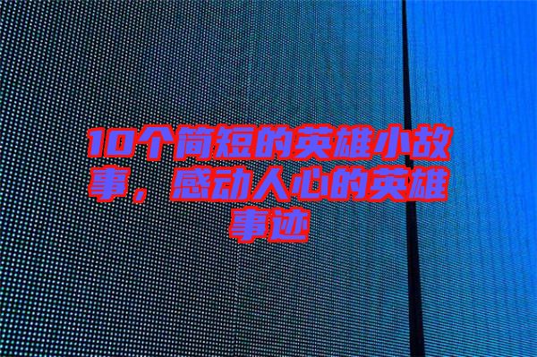 10個(gè)簡(jiǎn)短的英雄小故事,感動(dòng)人心的英雄事跡