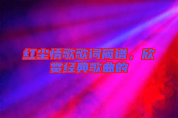 紅塵情歌歌詞簡(jiǎn)譜,欣賞經(jīng)典歌曲的