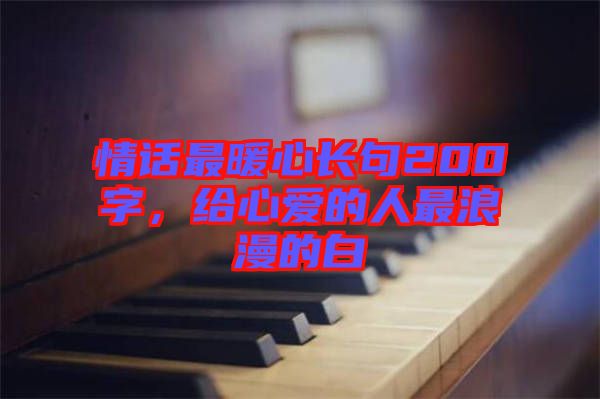 情話最暖心長句200字,給心愛的人最浪漫的白
