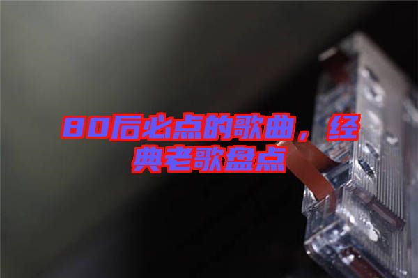 80后必點的歌曲,經(jīng)典老歌盤點