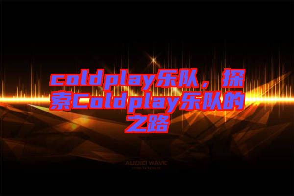 coldplay樂隊,探索Coldplay樂隊的之路