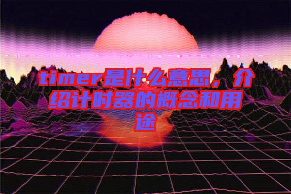 timer是什么意思,介紹計(jì)時器的概念和用途
