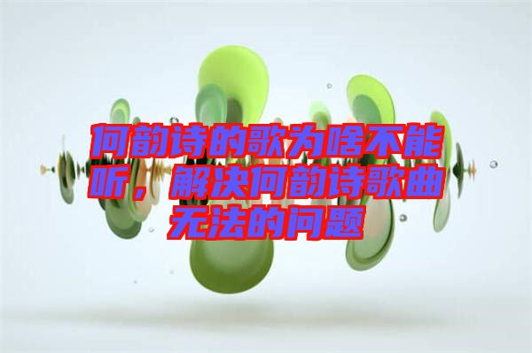 何韻詩(shī)的歌為啥不能聽(tīng)，解決何韻詩(shī)歌曲無(wú)法的問(wèn)題