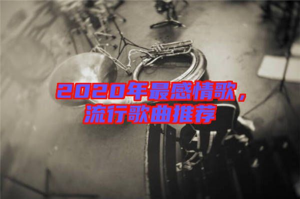 2020年最感情歌,流行歌曲推薦
